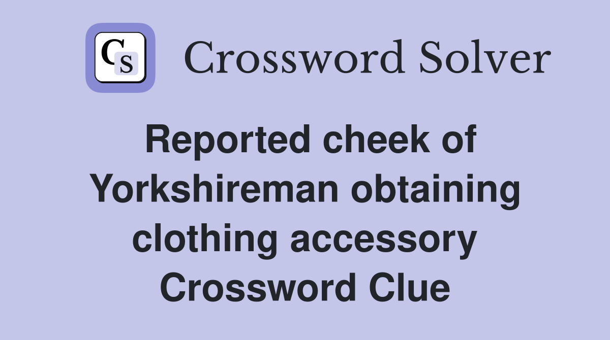 Reported cheek of Yorkshireman obtaining clothing accessory Crossword Clue