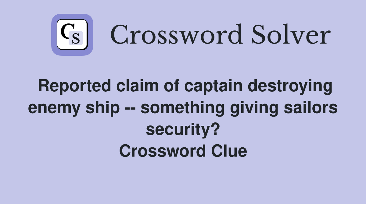 Reported claim of captain destroying enemy ship -- something giving sailors security? Crossword Clue