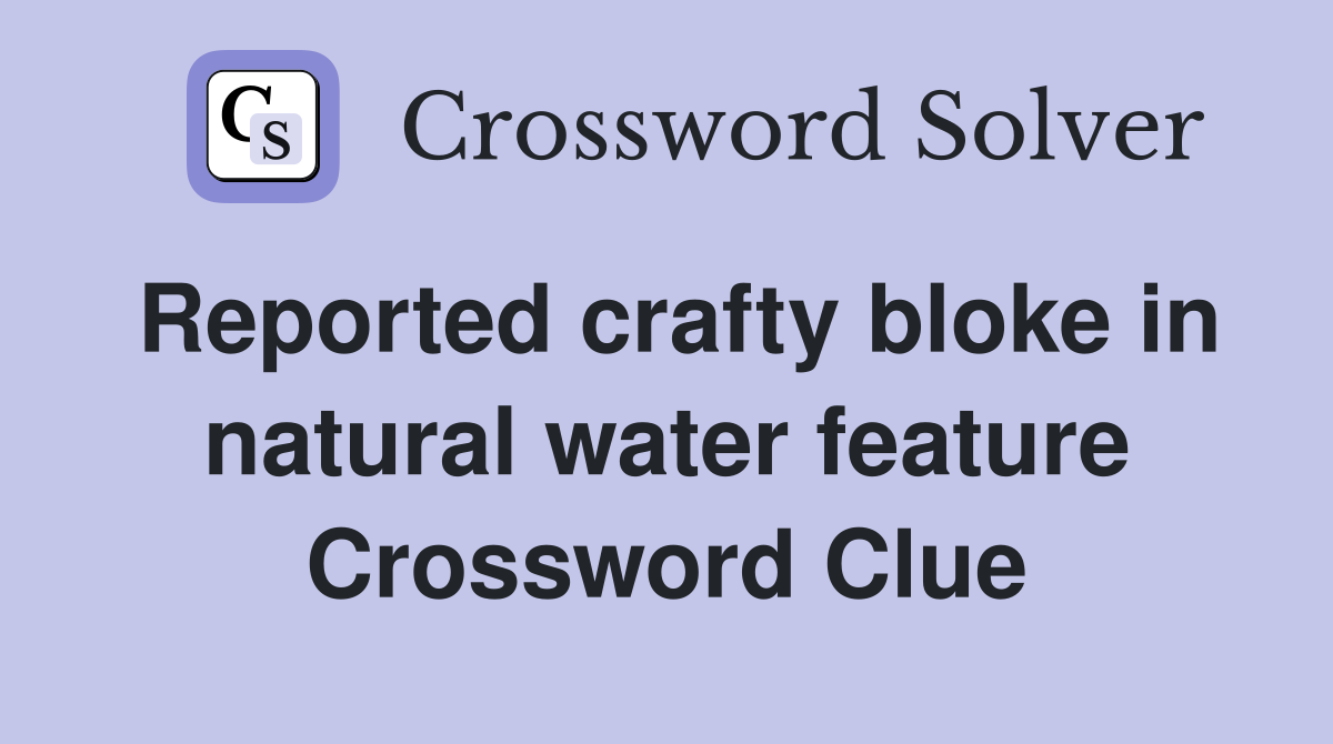 Reported crafty bloke in natural water feature Crossword Clue