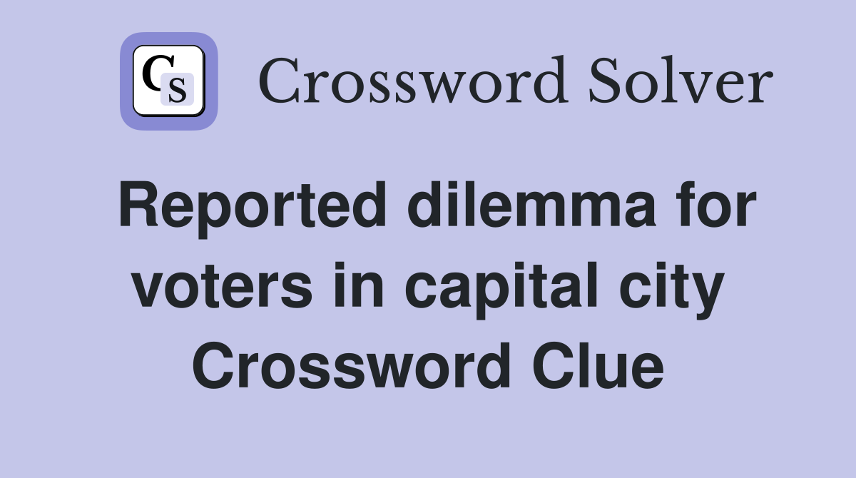 Reported dilemma for voters in capital city Crossword Clue