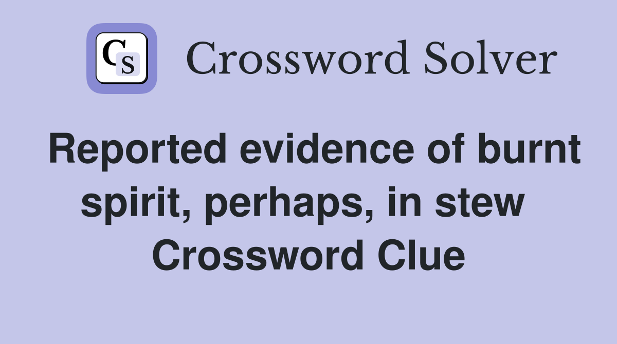 Reported evidence of burnt spirit, perhaps, in stew  Crossword Clue