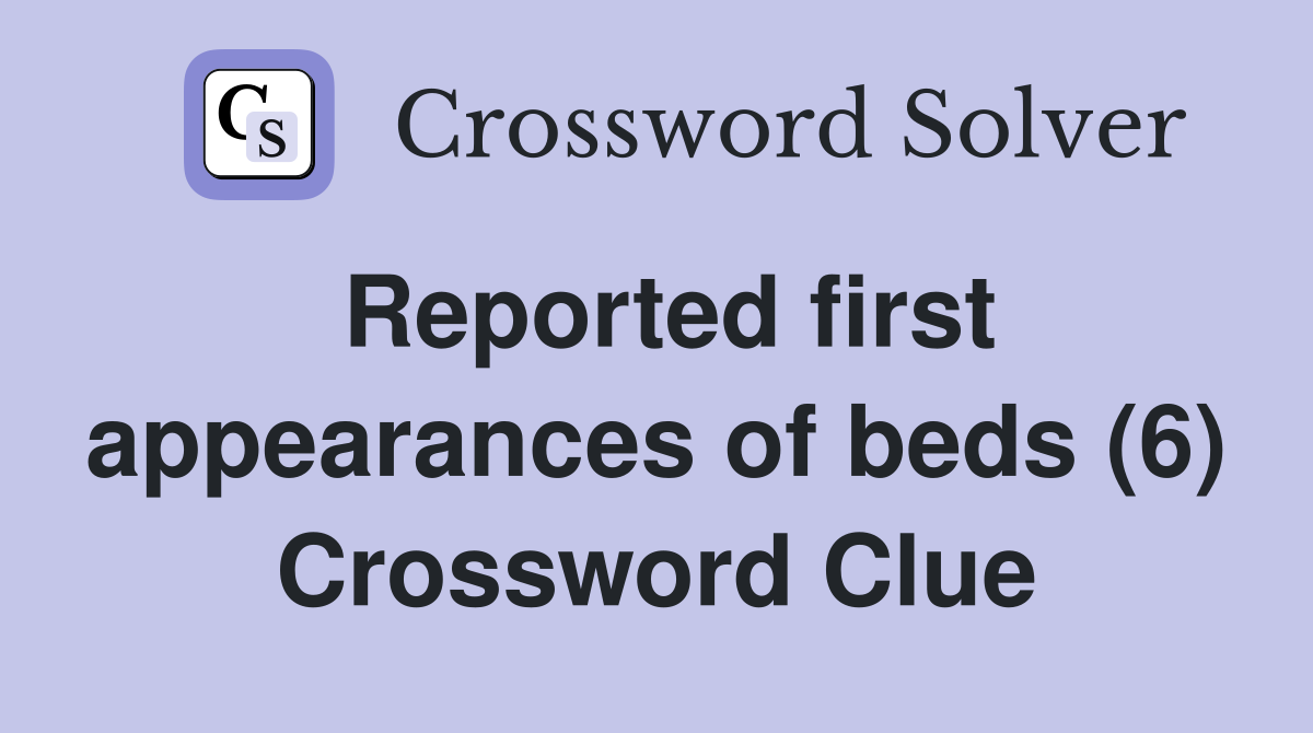 Reported first appearances of beds (6) Crossword Clue