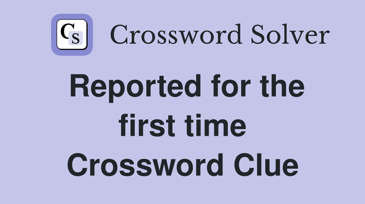 Reported for the first time Crossword Clue