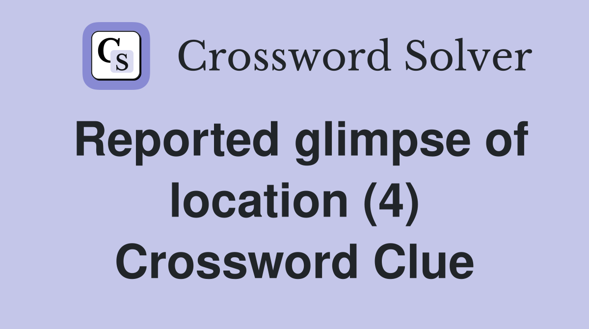 Reported glimpse of location (4) Crossword Clue