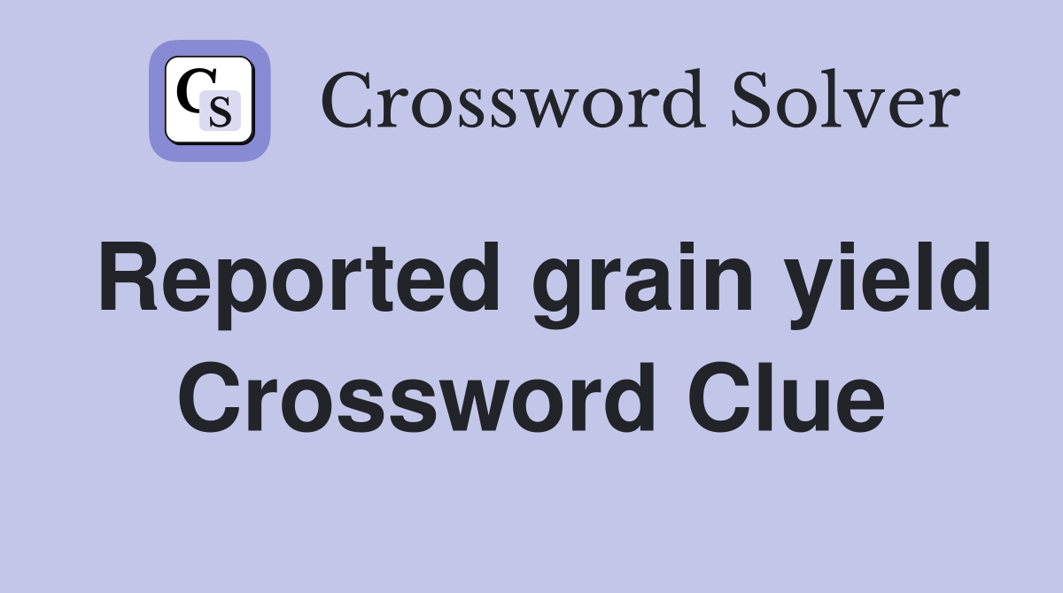 Reported grain yield Crossword Clue