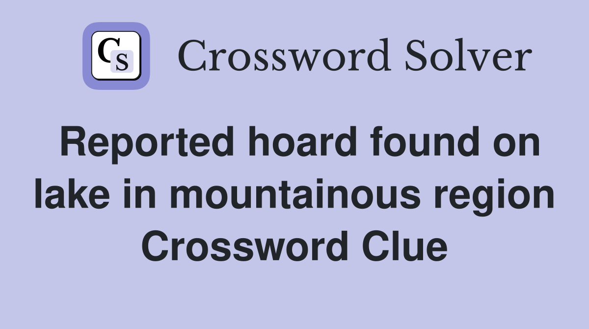 Reported hoard found on lake in mountainous region Crossword Clue