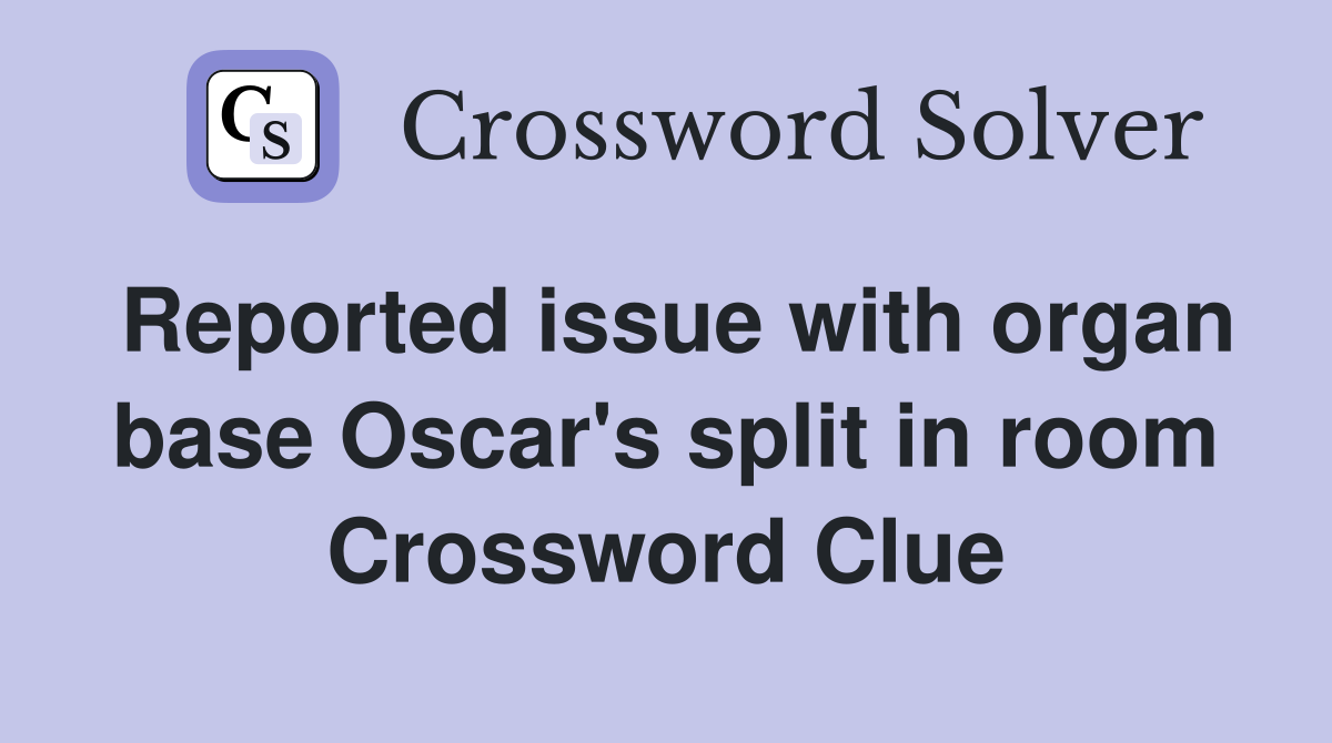 Reported issue with organ base Oscar's split in room Crossword Clue