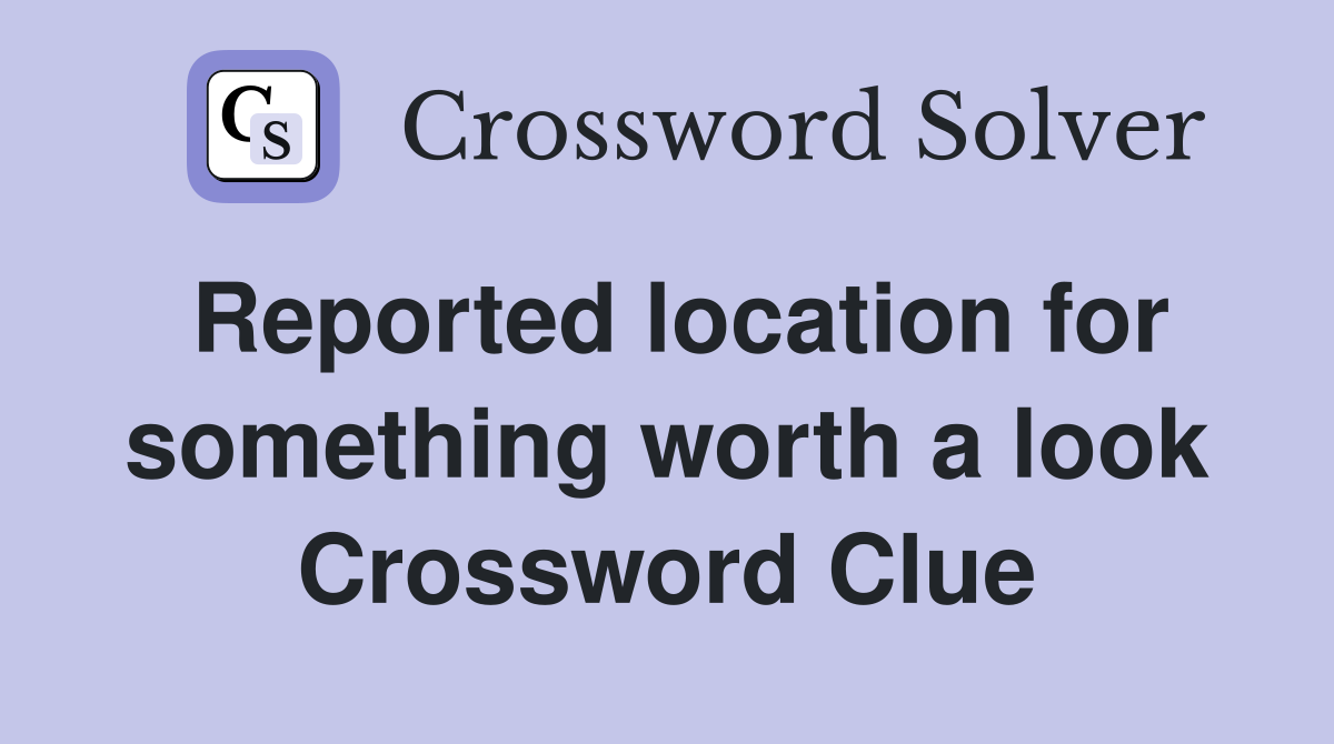Reported location for something worth a look Crossword Clue