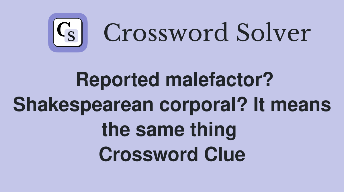 Reported malefactor? Shakespearean corporal? It means the same thing  Crossword Clue