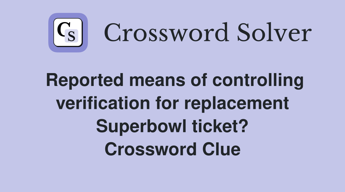 Reported means of controlling verification for replacement Superbowl ticket? Crossword Clue