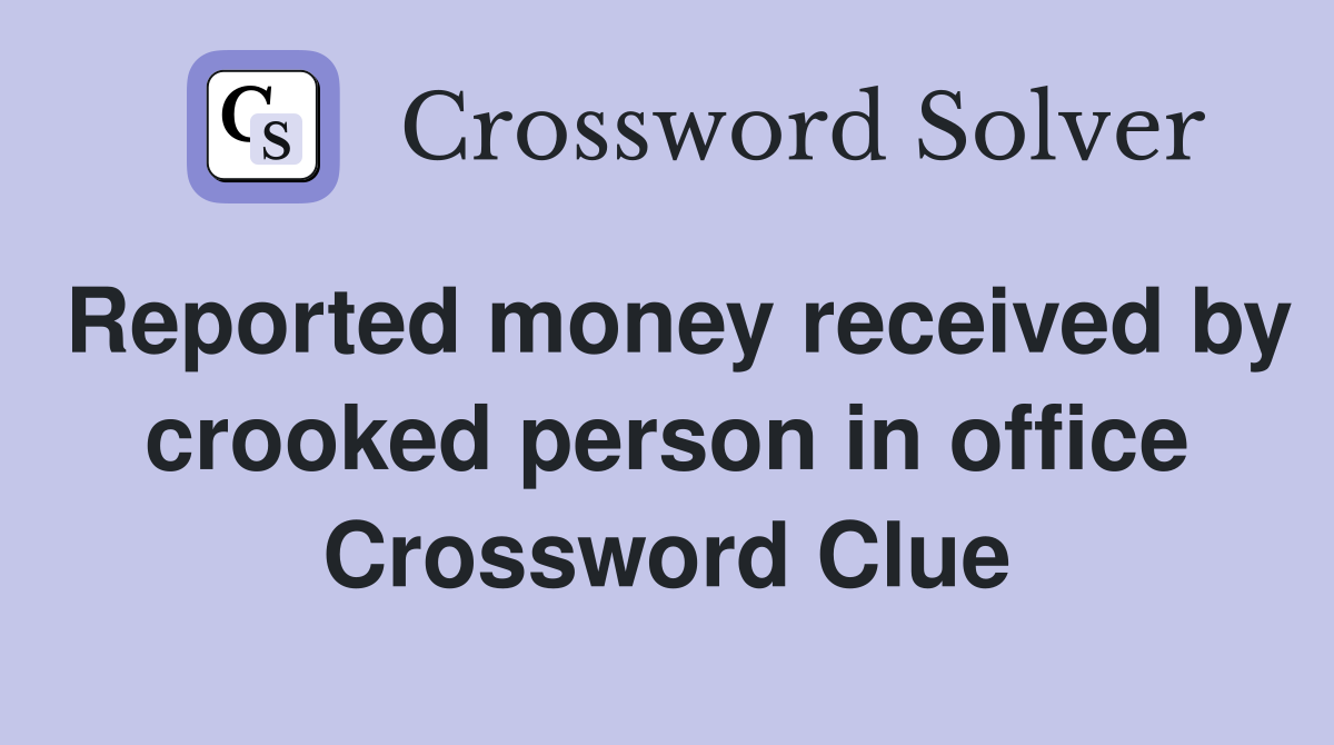 Reported money received by crooked person in office Crossword Clue