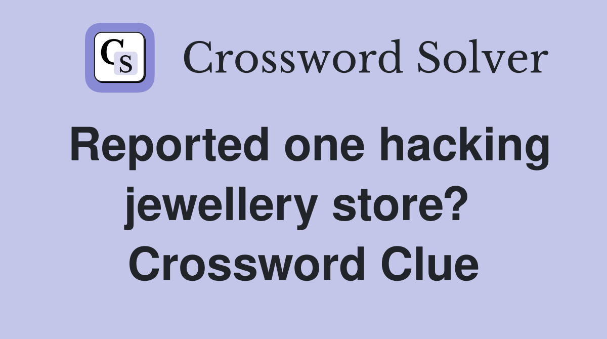 Reported one hacking jewellery store?  Crossword Clue