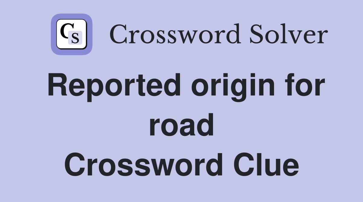 Reported origin for road Crossword Clue