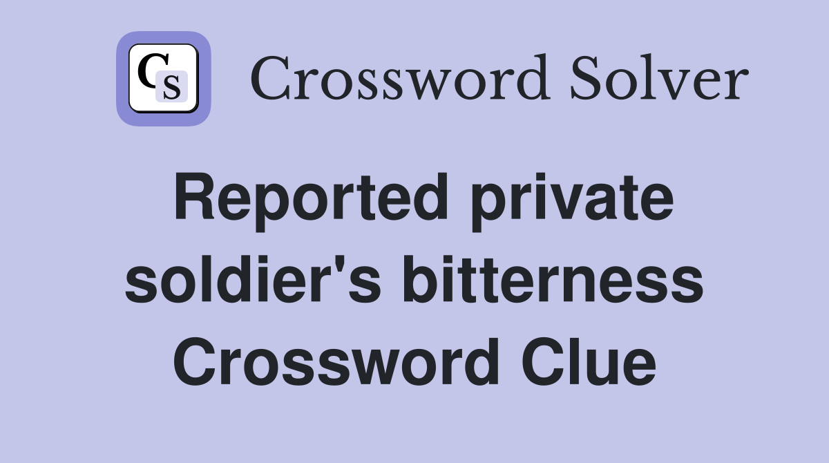 Reported private soldier's bitterness Crossword Clue