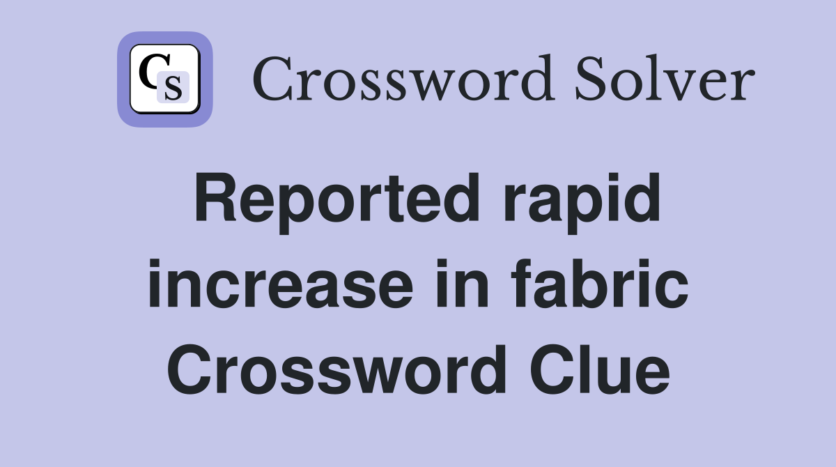 Reported rapid increase in fabric Crossword Clue