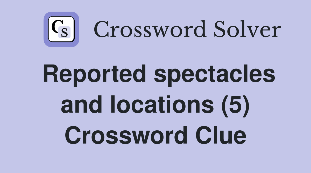 Reported spectacles and locations (5) Crossword Clue