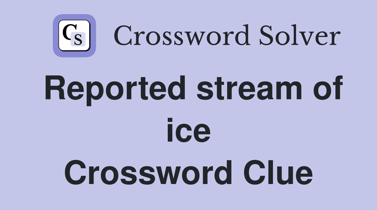Reported stream of ice Crossword Clue
