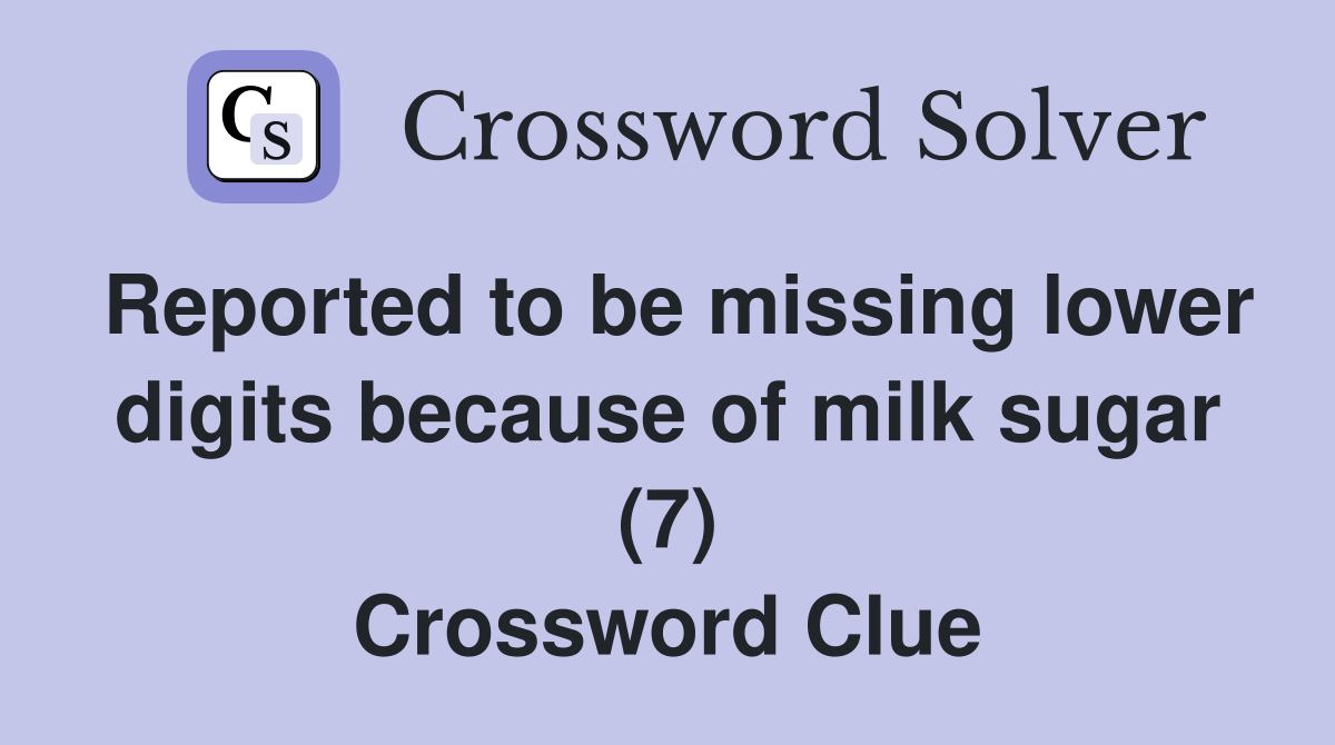Reported to be missing lower digits because of milk sugar (7) Crossword Clue
