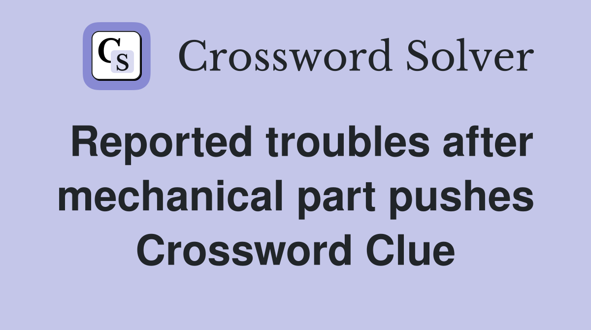 Reported troubles after mechanical part pushes Crossword Clue