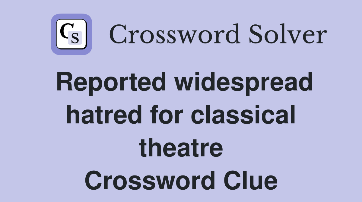 Reported widespread hatred for classical theatre Crossword Clue