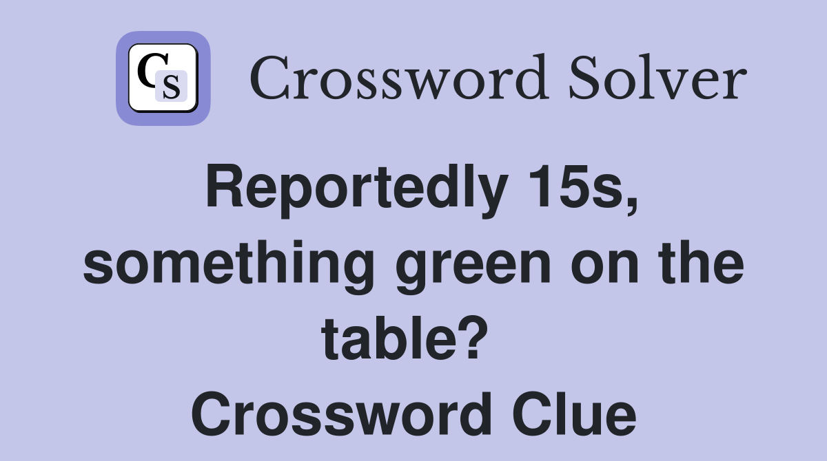 Reportedly 15s, something green on the table?  Crossword Clue