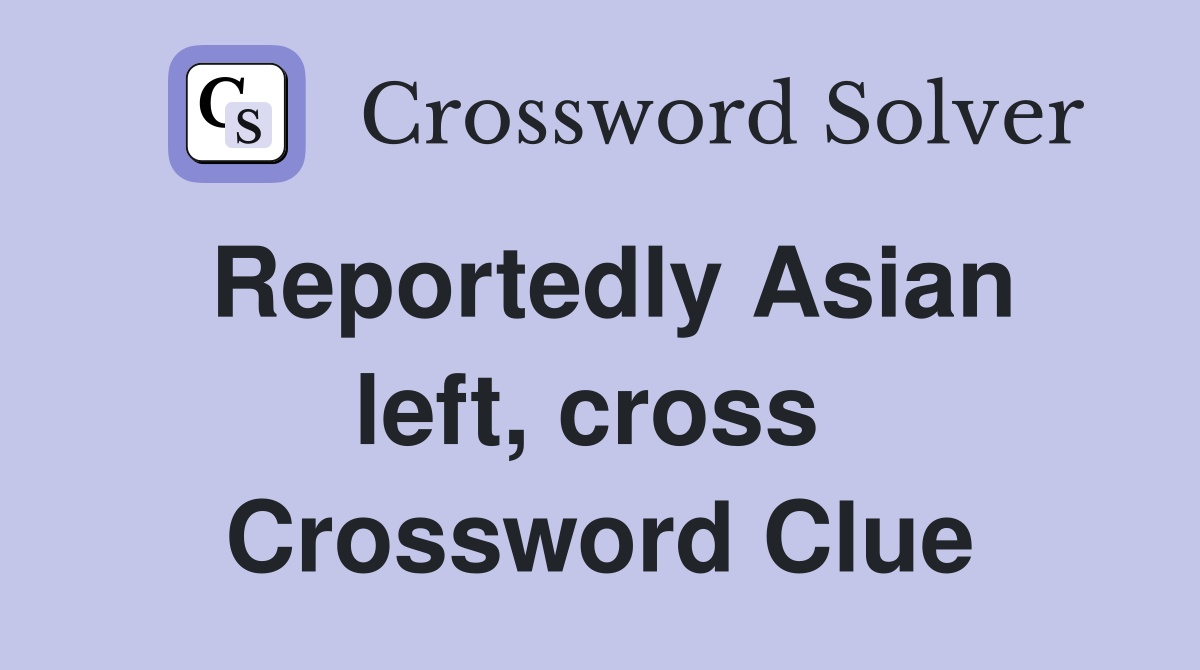 Reportedly Asian left, cross  Crossword Clue