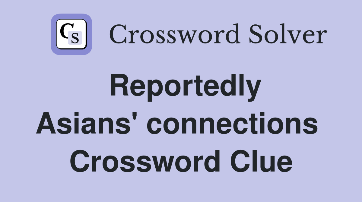 Reportedly Asians' connections  Crossword Clue