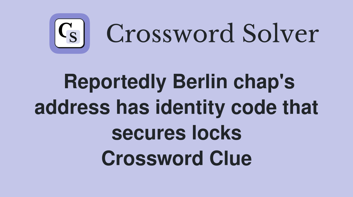 Reportedly Berlin chap's address has identity code that secures locks Crossword Clue