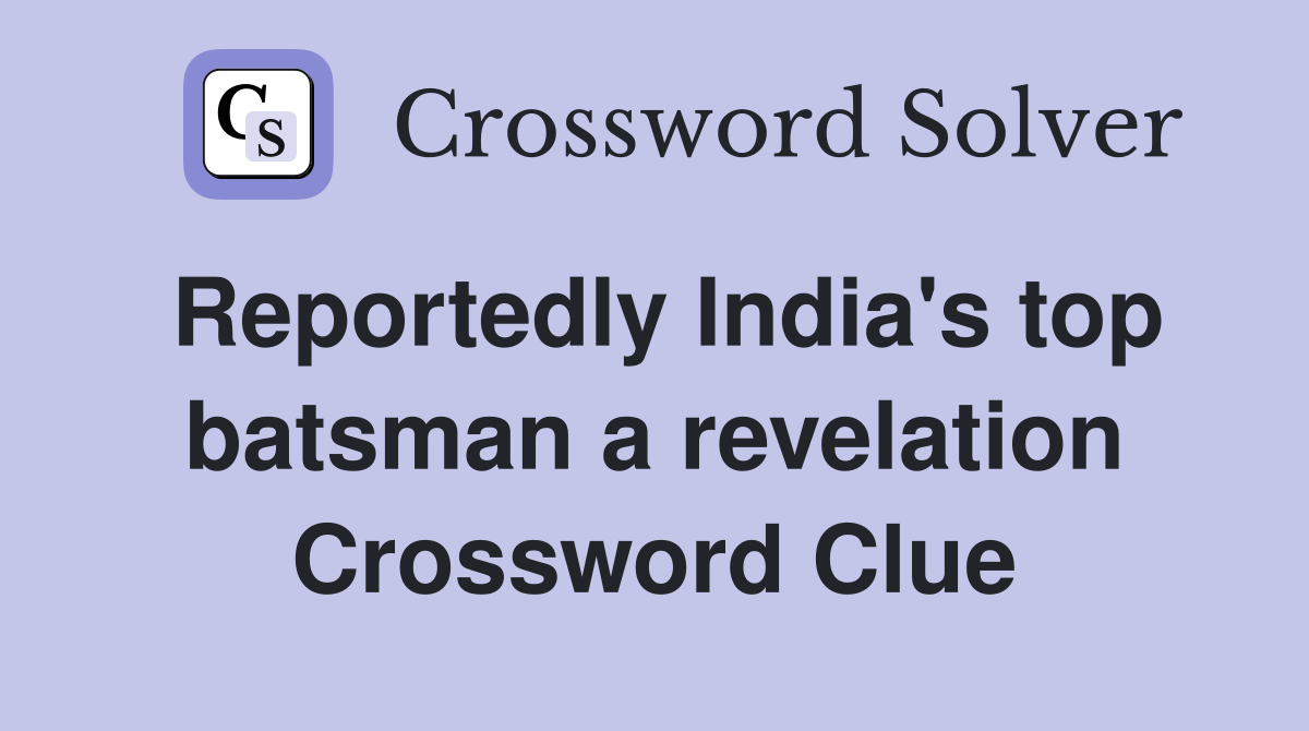Reportedly India's top batsman a revelation Crossword Clue