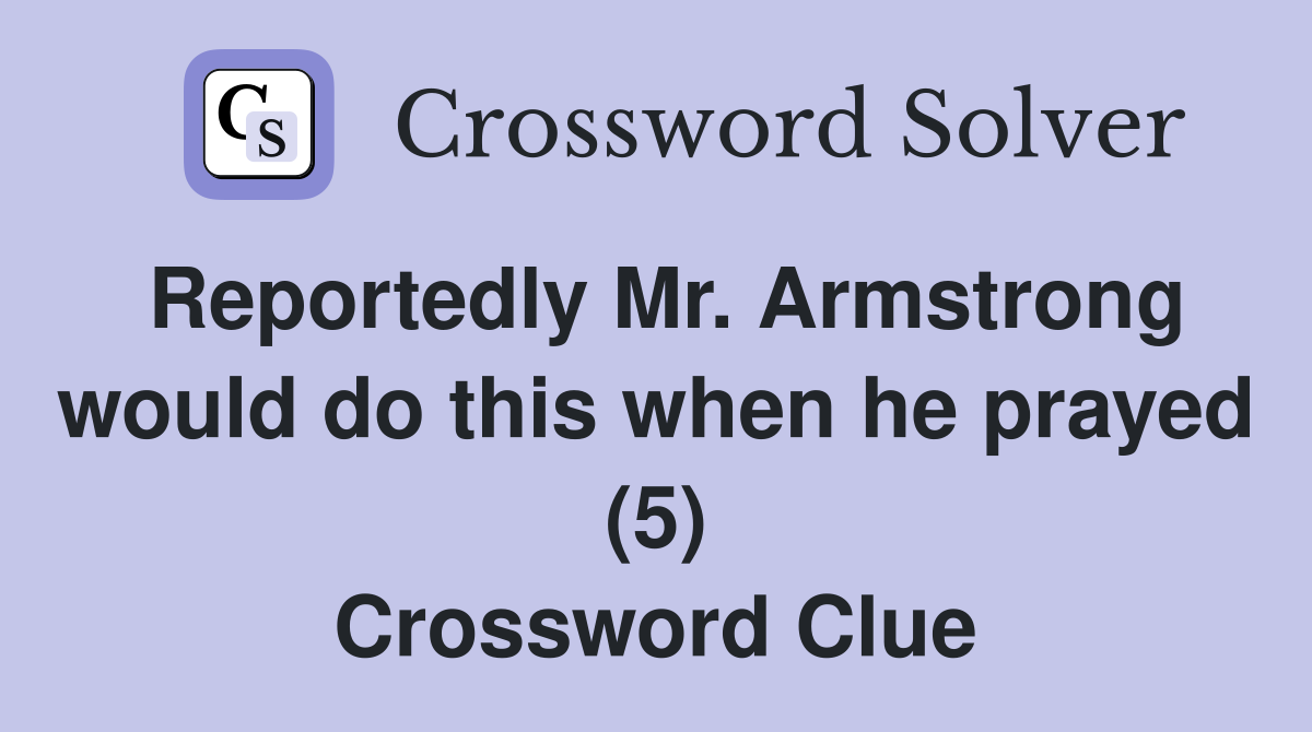 Reportedly Mr. Armstrong would do this when he prayed (5) Crossword Clue