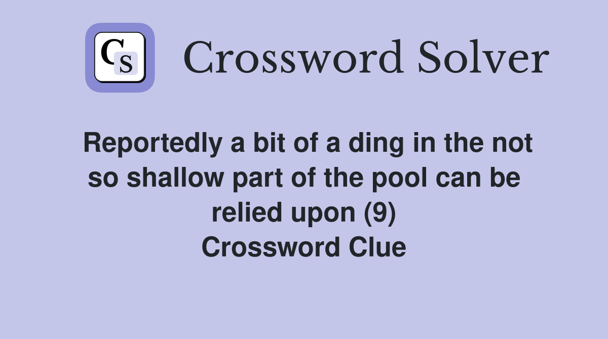 Reportedly a bit of a ding in the not so shallow part of the pool can be relied upon (9) Crossword Clue