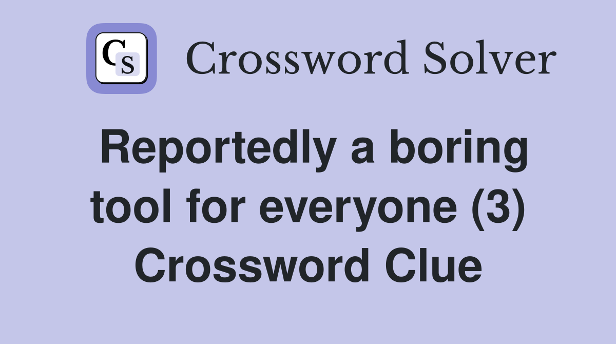 Reportedly a boring tool for everyone (3) Crossword Clue