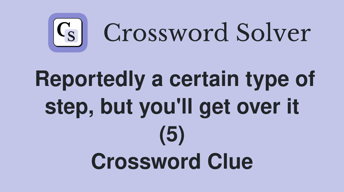Reportedly a certain type of step, but you'll get over it (5) Crossword Clue