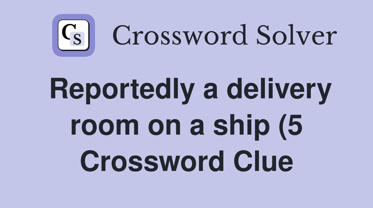 Reportedly a delivery room on a ship (5) Crossword Clue Answers Reportedly a delivery room on a ship (5) Crossword Clue Answers