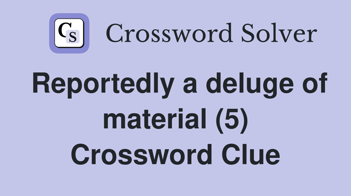 Reportedly a deluge of material (5) Crossword Clue