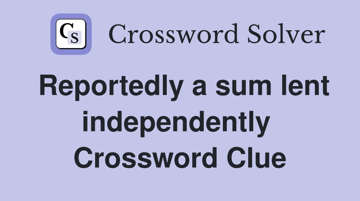 Reportedly a sum lent independently  Crossword Clue