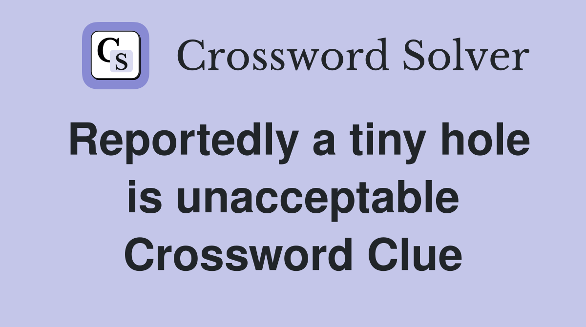 Reportedly a tiny hole is unacceptable Crossword Clue