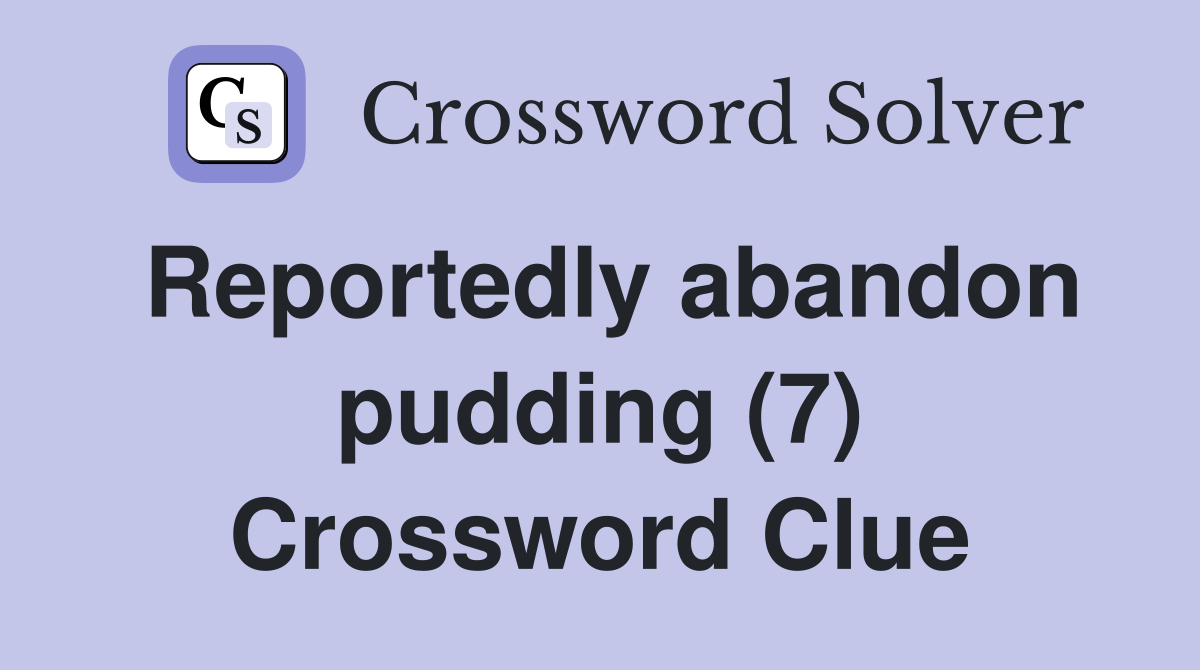 Reportedly abandon pudding (7) Crossword Clue