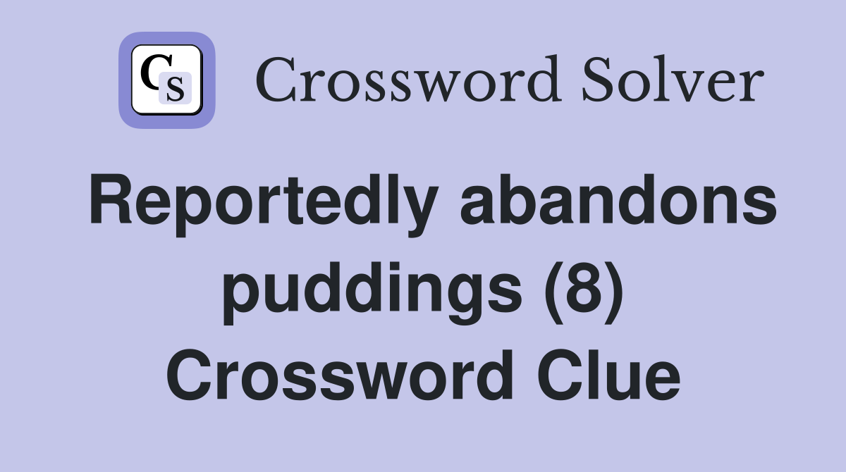 Reportedly abandons puddings (8) Crossword Clue