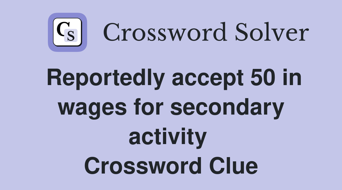 Reportedly accept 50 in wages for secondary activity  Crossword Clue