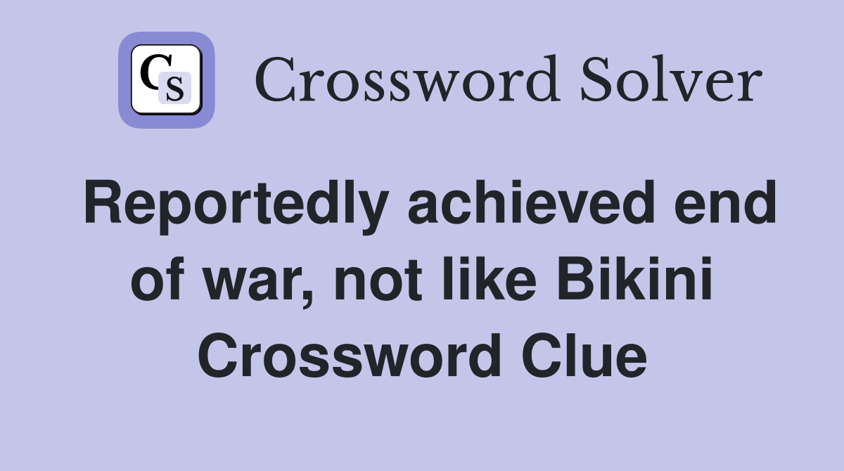 Reportedly achieved end of war, not like Bikini Crossword Clue