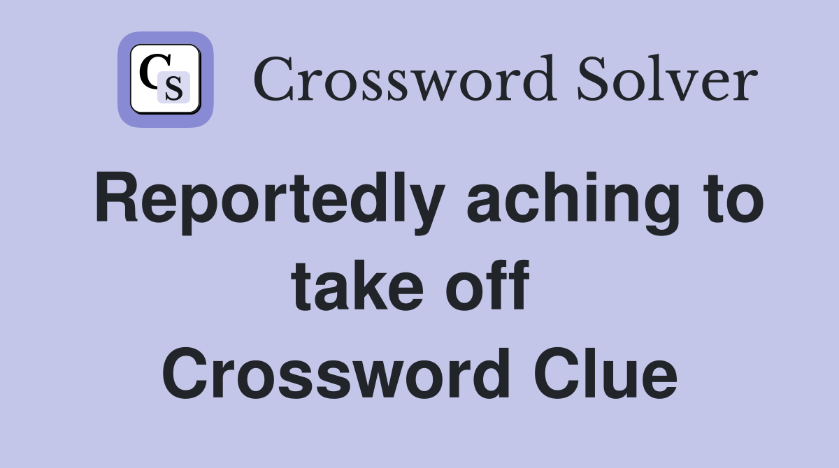 Reportedly aching to take off  Crossword Clue