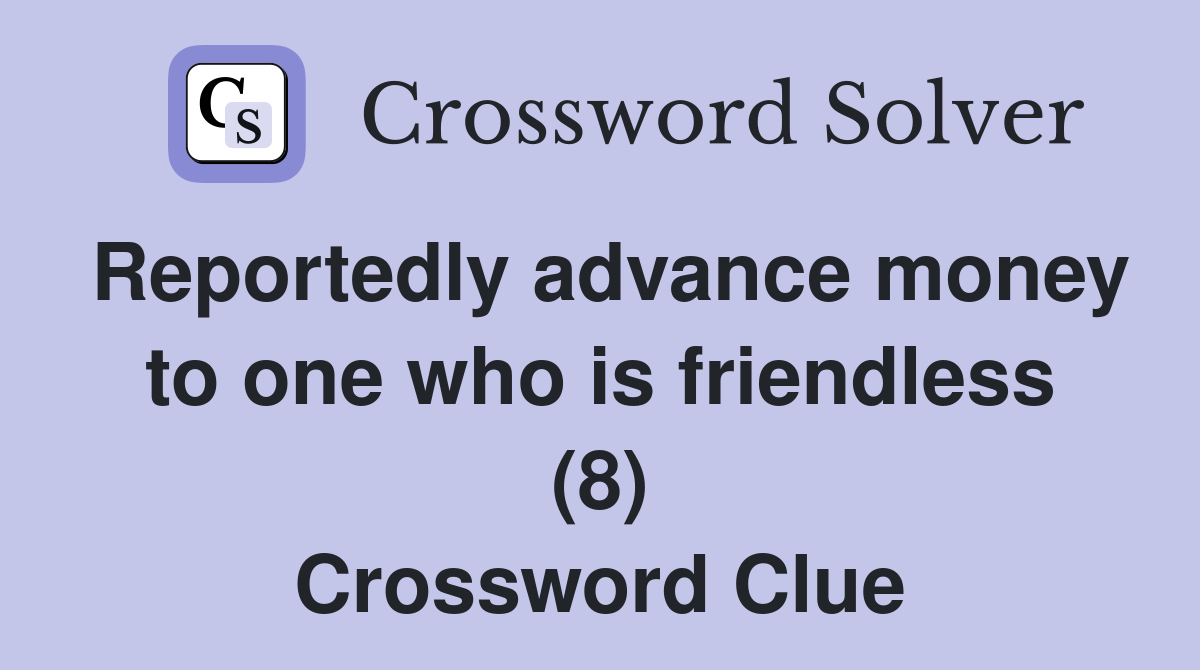 Reportedly advance money to one who is friendless (8) Crossword Clue