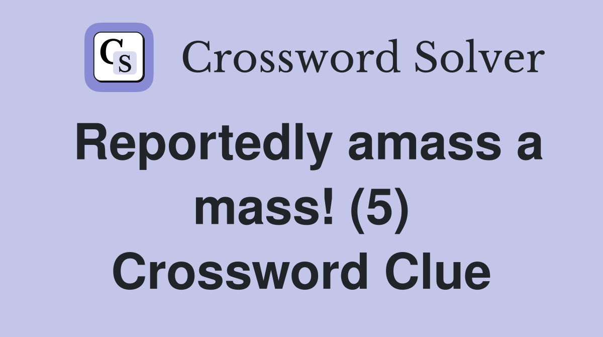 Reportedly amass a mass! (5) Crossword Clue