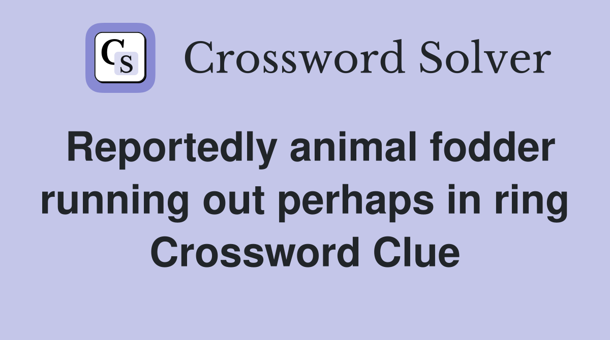 Reportedly animal fodder running out perhaps in ring Crossword Clue