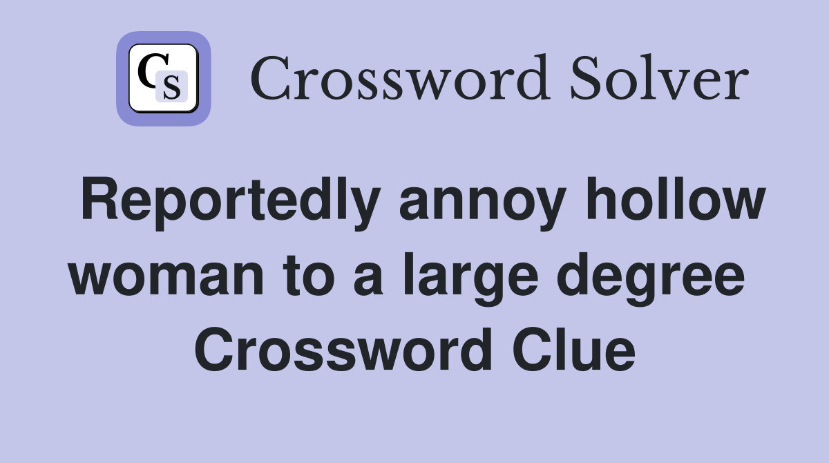 Reportedly annoy hollow woman to a large degree  Crossword Clue