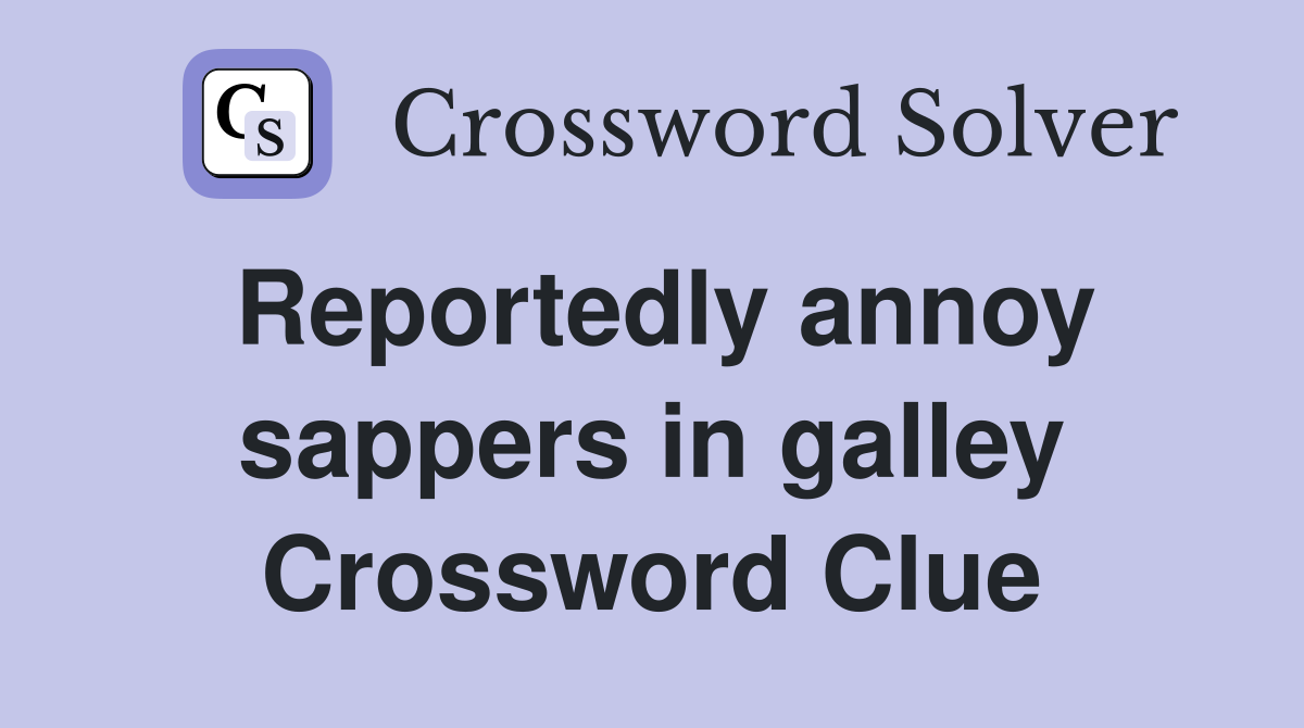 Reportedly annoy sappers in galley Crossword Clue