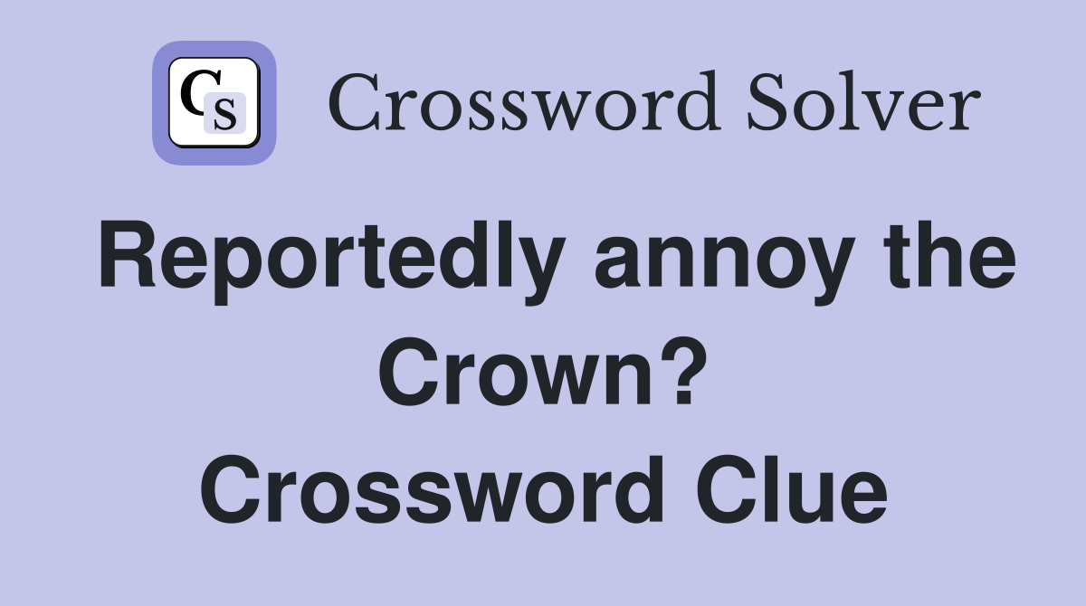 Reportedly annoy the Crown? Crossword Clue