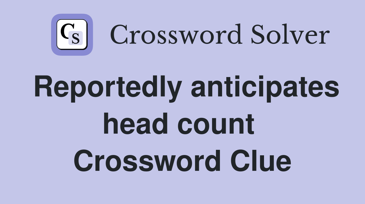 Reportedly anticipates head count  Crossword Clue