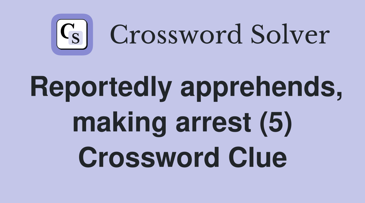 Reportedly apprehends, making arrest (5) Crossword Clue